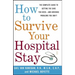 How to Survive Your Hospital Stay: The Complete Guide to Getting the Care You Need--And Avoiding Problems You Don't