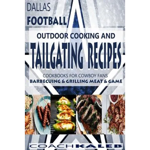 Cookbooks for Fans: Dallas Football Outdoor Cooking and Tailgating Recipes: Cookbooks for Cowboy FANS - Barbecuing & Grilling Meat & Game