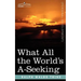 What All the World's A-Seeking: The Vital Law of True Life, True Greatness, Power, and Happiness