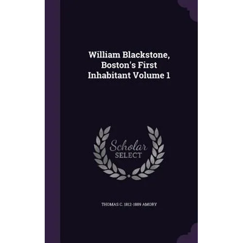 William Blackstone, Boston's First Inhabitant Volume 1