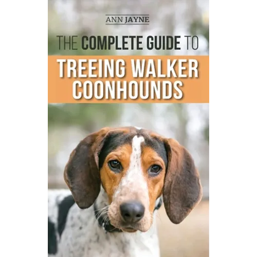 The Complete Guide to Treeing Walker Coonhounds: Finding, Raising, Training, Feeding, Exercising, Socializing, and Loving Your New Walker Coonhound Pu