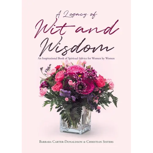 A Legacy of Wit and Wisdom: An Inspirational Book of Spiritual Advice for Women by Women