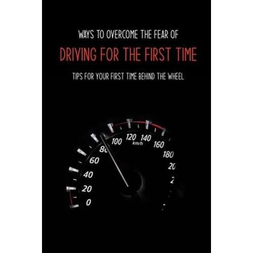 Ways To Overcome The Fear Of Driving For The First Time: Tips For Your First Time Behind The Wheel: Car Driving Skills