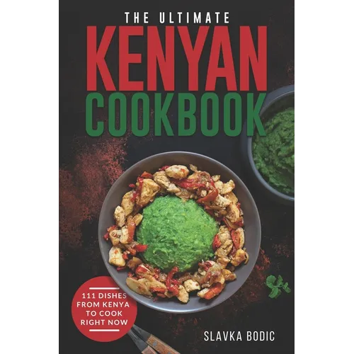 The Ultimate Kenyan Cookbook: 111 Dishes From Kenya To Cook Right Now