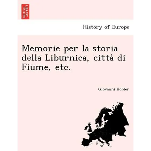 Memorie per la storia della Liburnica, città di Fiume, etc.