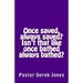 Once saved, always saved? Isn't that like once bathed always bathed?