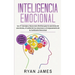 Inteligencia Emocional: Los 21 Consejos y trucos más efectivos para la conciencia de uno mismo, el control de las emociones y el mejoramiento
