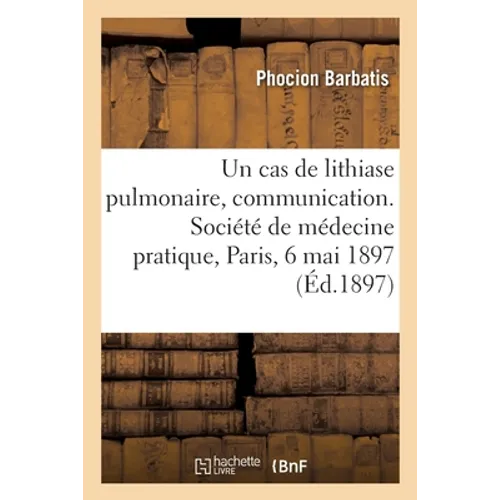 Sur un cas de lithiase pulmonaire chez une jeune fille de 19 ans, communication: Société de médecine pratique, Paris, 6 mai 1897