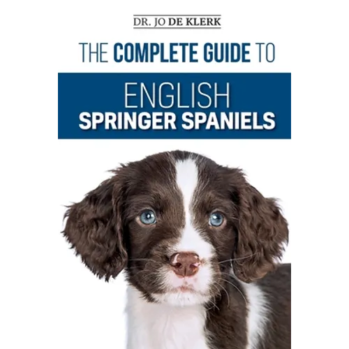 The Complete Guide to English Springer Spaniels: Learn the Basics of Training, Nutrition, Recall, Hunting, Grooming, Health Care and more