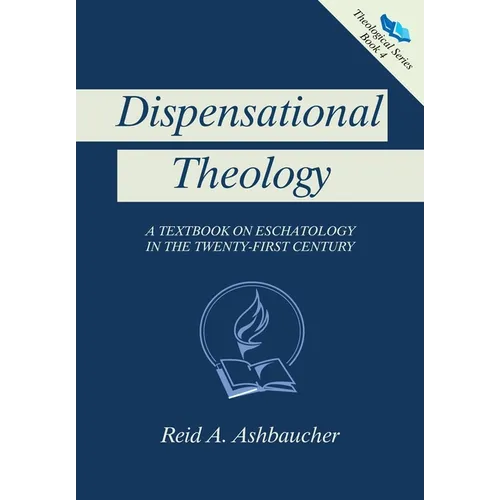 Dispensational Theology: A Textbook on Eschatology in the Twenty-First Century