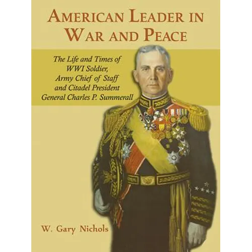 American Leader in War and Peace: The Life and Times of WWI Soldier, Army Chief of Staff, and Citadel President General Charles P. Summerall