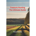 Treasure Hunting The Ultimate Guide: Metal Detecting, River Hunting, Magnet Fishing, Fossil Hunting, Gold Panning, Gem Hunting, Shipwreck Diving, Bott