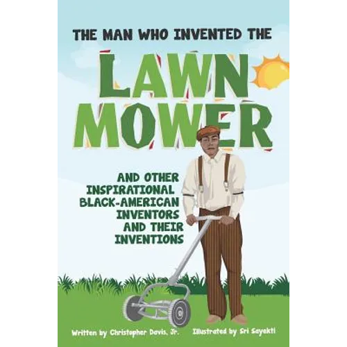 The Man Who Invented The Lawn Mower: And Other Inspirational Black-American Inventors And Their Inventions