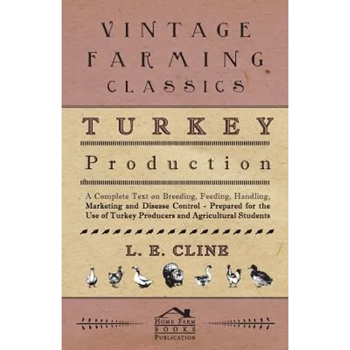 Turkey Production - A Complete Text On Breeding, Feeding, Handling, Marketing And Disease Control - Prepared For The Use Of Turkey Producers And Agric