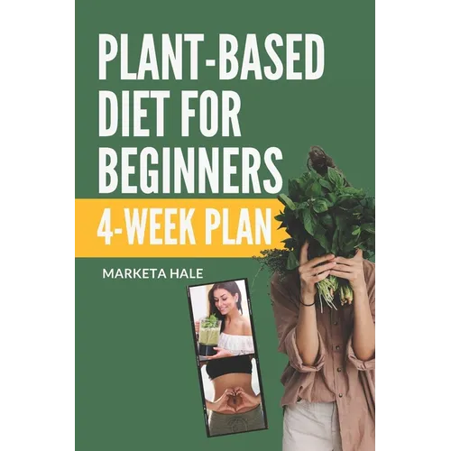 Plant Based Diet for Beginners: 4 week program for an easy transition to a healthy, fit and energetic body