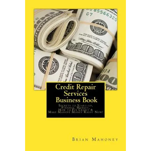 Credit Repair Services Business Book: Secrets to Start-up, Finance, Market, How to Fix Credit & Make Massive Money Right Now!