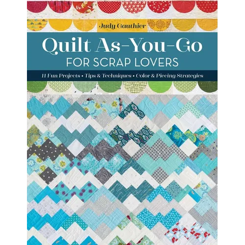 Quilt As-You-Go for Scrap Lovers: 11 Fun Projects; Tips & Techniques; Color & Piecing Strategies