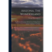 Arizona, The Wonderland: The History Of Its Ancient Cliff And Cave Dwellings, Ruined Pueblos, Conquest By The Spaniards, Jesuit And Franciscan
