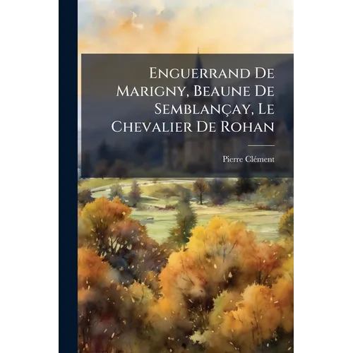 Enguerrand De Marigny, Beaune De Semblançay, Le Chevalier De Rohan: Épisodes De L'histoire De France