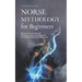 Norse Mythology for Beginners: Discover the Exciting and Mysterious Myths and Sagas of the Nordic World From Edda & Co.