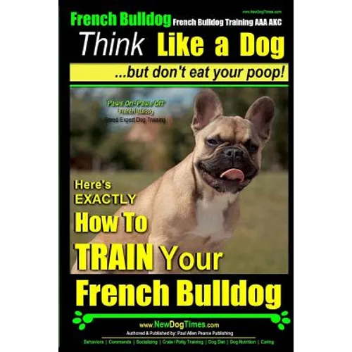 French Bulldog, French Bulldog Training AAA AKC: Think Like a Dog, but Don't Eat Your Poop! French Bulldog Breed Expert Training: Here's EXACTLY How t