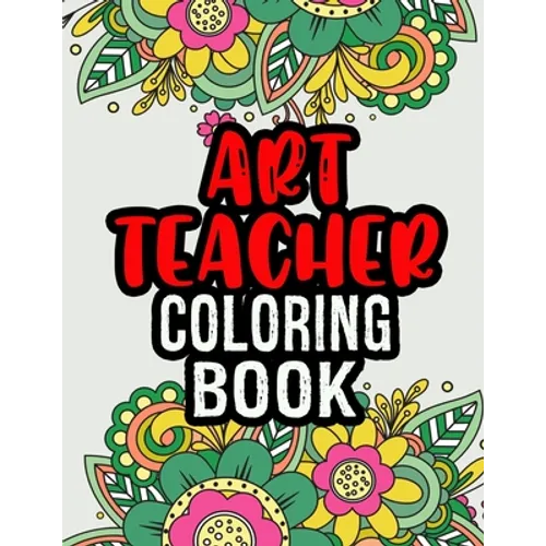 Art Teacher Coloring Book: A Coloring Book For Art Teacher Relaxation Art Teacher Appreciation Gifts Art Teacher Gift Ideas