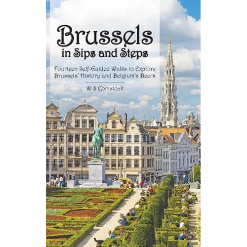 Brussels in Sips and Steps: Fourteen Self-Guided Walks to Explore Brussels' History and Belgium's Beers