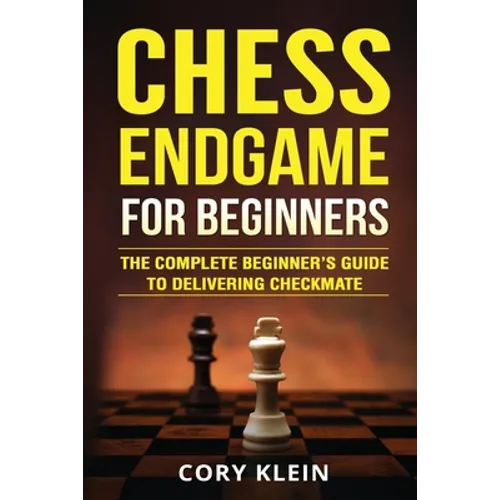 Chess Endgame for Beginners: The Complete Beginner's Guide to Delivering Checkmate
