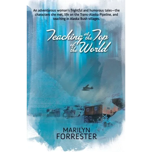 Teaching at the Top of the World: An adventurous woman's frightful and humorous tales-the characters she met, life on the Trans-Alaska pipeline, and t