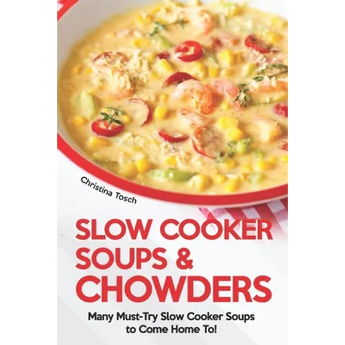 Slow Cooker Soups & Chowders: Many Must-Try Slow Cooker Soups to Come Home To!