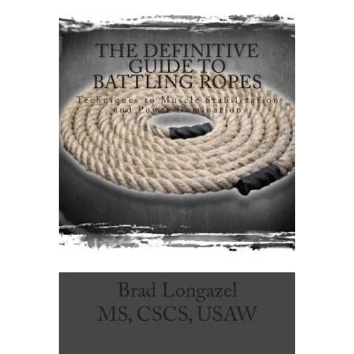 The Definitive Guide to Battling Ropes: Techniques to Muscle Stabilization and Power Domination