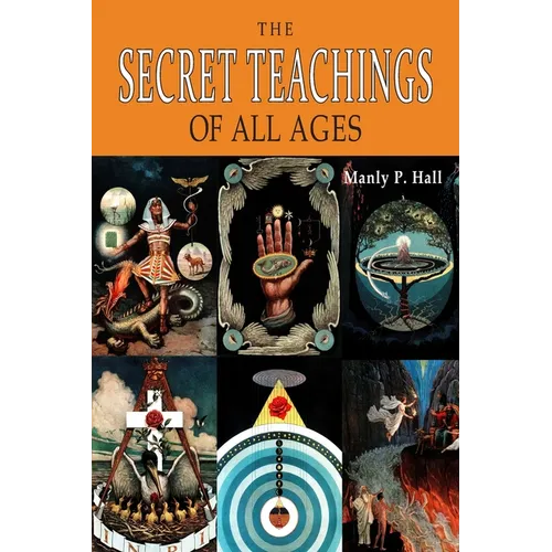 The Secret Teachings of All Ages: An Encyclopedic Outline of Masonic, Hermetic, Qabbalistic and Rosicrucian Symbolical Philosophy [ILLUSTRATED]