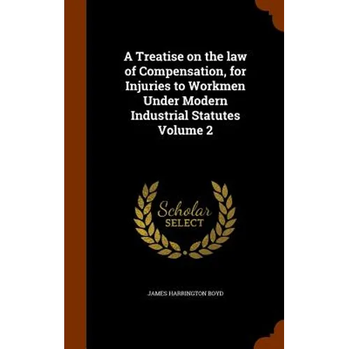 A Treatise on the law of Compensation, for Injuries to Workmen Under Modern Industrial Statutes Volume 2