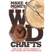 Make Money with Wood Crafts: How to Sell on Etsy, Amazon, at Craft Shows, to Interior Designers and Everywhere Else, and How to Get Top Dollars for Yo