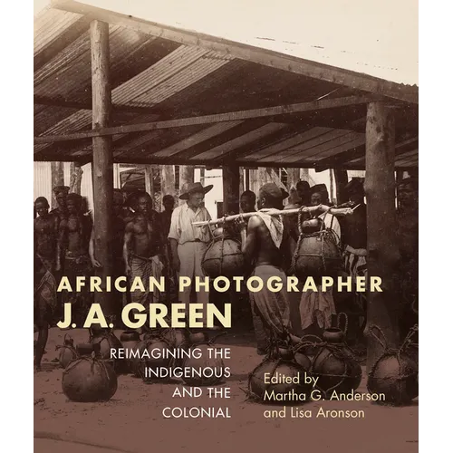African Photographer J. A. Green: Reimagining the Indigenous and the Colonial
