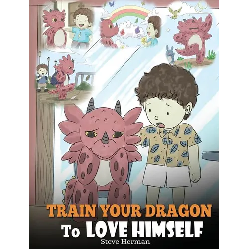 Train Your Dragon To Love Himself: A Dragon Book To Give Children Positive Affirmations. A Cute Children Story To Teach Kids To Love Who They Are - Hardcover