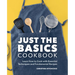 Just the Basics Cookbook: Learn How to Cook with Essential Techniques and Fundamental Recipes