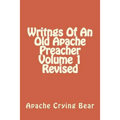 Writngs Of An Old Apache Preacher Volume 1 Revised