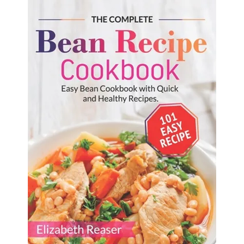 The Complete Bean Recipe Cookbook: Easy Bean Cookbook with Quick and Healthy Recipes