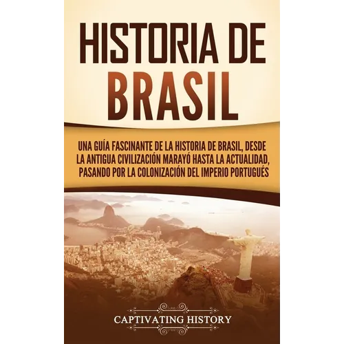 Historia de Brasil: Una guía fascinante de la historia de Brasil, desde la antigua civilización marayó hasta la actualidad, pasando por la