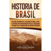 Historia de Brasil: Una guía fascinante de la historia de Brasil, desde la antigua civilización marayó hasta la actualidad, pasando por la