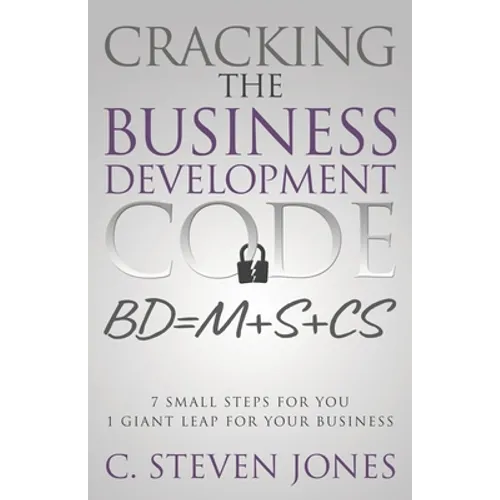 Cracking the Business Development Code: 7 Small Steps for You, 1 Giant Leap for Your Business