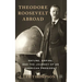 Theodore Roosevelt Abroad: Nature, Empire, and the Journey of an American President
