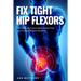 Fix Tight Hip Flexors: The Ultimate Cure to Reduce Joint Pain and Increase Muscle Flexibility