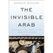 The Invisible Arab: The Promise and Peril of the Arab Revolutions