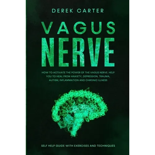 Vagus Nerve: How to Activate the Power of the Vagus Nerve to Help You Heal from Anxiety, Depression, Trauma, Autism, Inflammation,