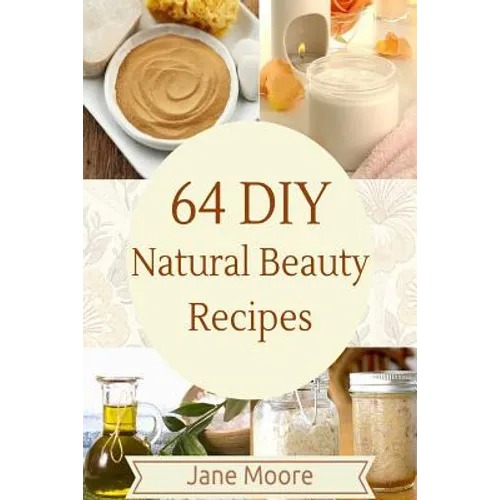 64 DIY natural beauty recipes: How to Make Amazing Homemade Skin Care Recipes, Essential Oils, Body Care Products and More