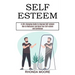 Self Esteem: How to Rediscover and Raise Your Self-esteem and Confidence (A Life-changing Guide to Improve Self-esteem)