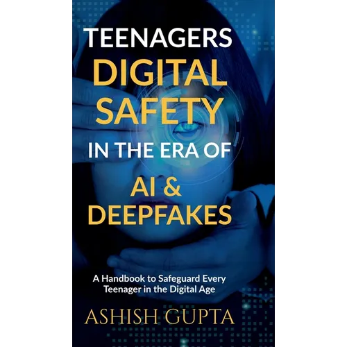 Teenagers Digital Safety in the Era of AI & Deepfakes: A Handbook to Safeguard Every Teenager in the Digital Age