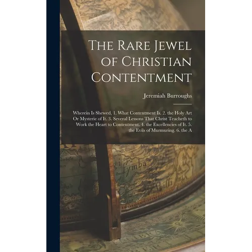 The Rare Jewel of Christian Contentment: Wherein Is Shewed, 1. What Contentment Is. 2. the Holy Art Or Mysterie of It. 3. Several Lessons That Christ